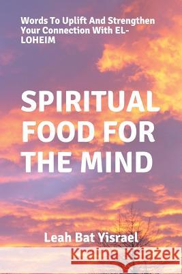 Spiritual Food for the Mind: Words to Uplift and Strengthen Your Connection with El-Loheim Leah Bat Yisrael 9781729799666 Createspace Independent Publishing Platform