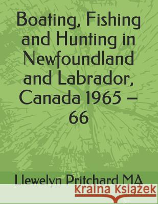 Boating, Fishing and Hunting in Newfoundland and Labrador, Canada 1965 - 66 Pritchard, Llewelyn 9781731173744 Independently Published