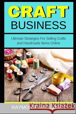 Craft Business: Ultimate Strategies For Selling Crafts and Handmade Items Online Weidleman, Raymond 9781731374400 Independently Published