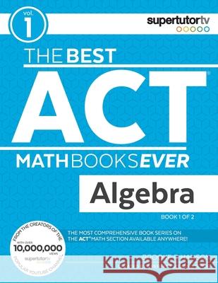 The Best ACT Math Books Ever, Book 1: Algebra Brooke P Hanson   9781732232006 Supertutor Media Inc.
