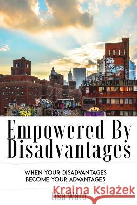 Empowered By Disadvantages: When Your Disadvantages Become Your Advantages Lisa Ward, A Ward, Falessia Booker 9781733030205 Alicia Ward
