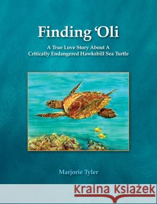 Finding 'Oli: A True Love Story About A Critically Endangered Hawksbill Sea Turtle Marjorie Tyler, Anita Wintner, Cheryl King 9781733039376 Sacred Life Publishers