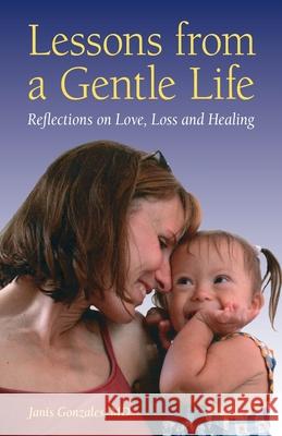 Lessons from a Gentle Life: Reflections on Love, Loss and Healing Janis Gonzales 9781733142700 Heart Stone Press