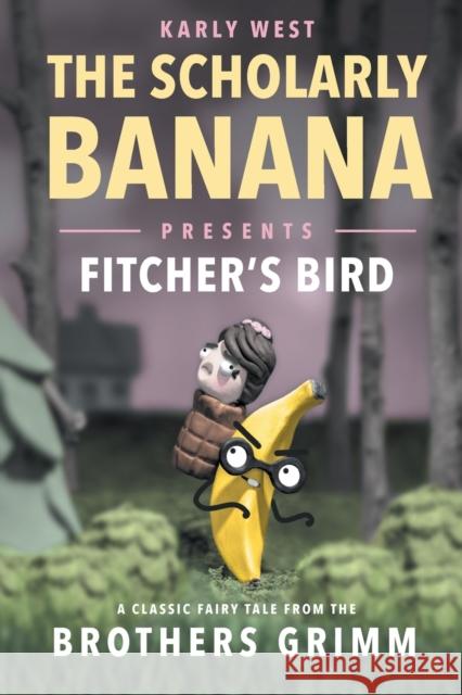 The Scholarly Banana Presents Fitcher's Bird: A Classic Fairy Tale from the Brothers Grimm Karly West 9781733850919 Karly West