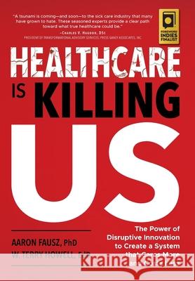 Healthcare is Killing Us: The Power of Disruptive Innovation to Create a System that Cares More and Costs Less Aaron Fausz W. Terry Howell 9781733932516 Skye Solutions Nashville