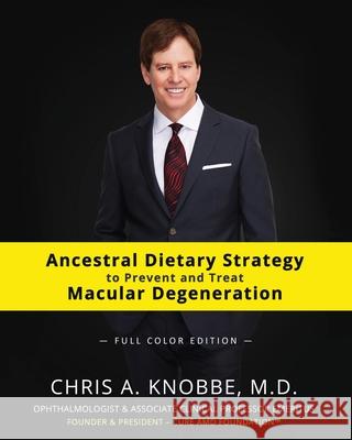 Ancestral Dietary Strategy to Prevent and Treat Macular Degeneration: Full Color Paperback Edition Chris a. Knobbe 9781734071702 Cure AMD Foundation
