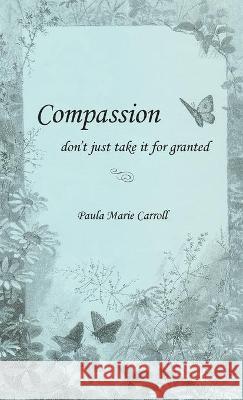 Compassion, don't just take it for granted Paula M. Carroll 9781734252729 Pmc Publishing Company