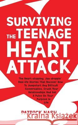 Surviving The Teenage Heart Attack: The Heart-stopping, Jaw-droppin' Real-life Stories That Uncover How to Jumpstart Any Difficult Conversation, Crush Patrick Nash 9781734277104 Patrick Nash
