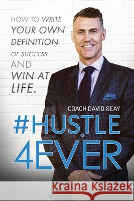 #Hustle4Ever: How to Write Your Own Definition of Success and Win at Life David H. Seay 9781734353914 Seay Development LLC