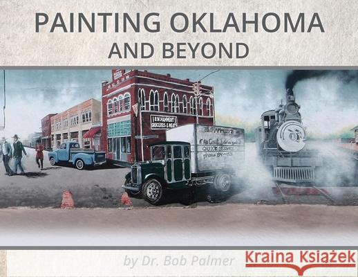 Painting Oklahoma and Beyond: Murals by Dr. Bob Palmer Bob Palmer, Dorothy Shaw 9781734607239 Marla F. Jones