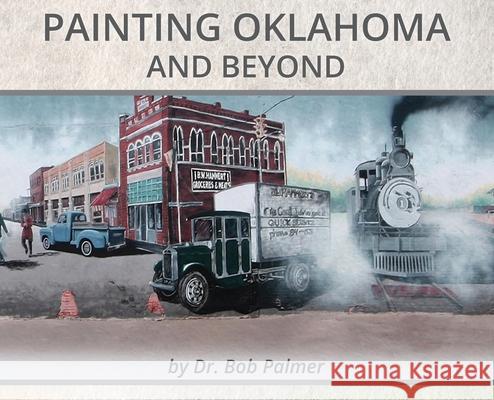 Painting Oklahoma and Beyond: Murals by Dr. Bob Palmer Bob Palmer Dorothy Shaw 9781734607291 Marla F. Jones