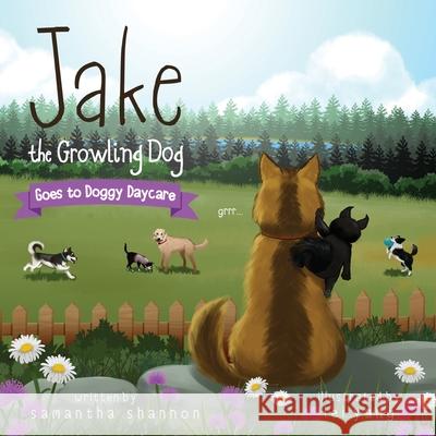 Jake the Growling Dog Goes to Doggy Daycare: A Children's Book about Trying New Things, Friendship, Comfort, and Kindness. Lei Yang Samantha Shannon 9781734744705