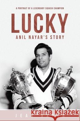 Lucky-Anil Nayar's Story: A Portrait of a Legendary Squash Champion Jean Nayar 9781734797305 Five Rivers Press