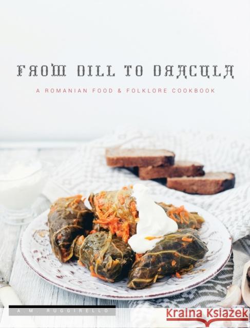 From Dill To Dracula: A Romanian Food & Folklore Cookbook A M Ruggirello 9781735420004 Cardboard Monet Publishing