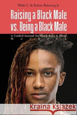 Raising a Black Male vs. Being a Black Male: A Guided Journal for Black Boys and their Mothers Nikki C Kehan D. Rahming 9781736136034 Cnj Books & Publishing LLC