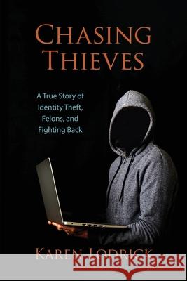 Chasing Thieves: A True Story of Identity Theft, Felons, and Fighting Back Karen Lodrick 9781736325018 Karen Judith Lodrick