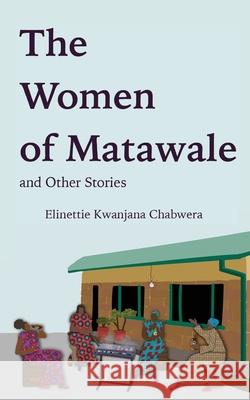 The Women of Matawale and Other Stories Elinettie Kwanjana Chabwera 9781736415405 Ekc Publications
