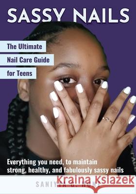 Sassy Nails: The Ultimate Nail Care Guide for Teens: The Ultimate Nail Care Guide for Teens Saniyya G. Hunt Terri K. Hunt 9781736694305 Superior Guidance