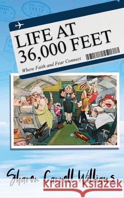 Life at 36,000 Feet: Where Faith and Fear Connect Sharon Carroll Williams 9781736893807 Scw62 Books
