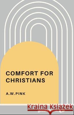 Comfort for Christians A W Pink   9781736912799 Goodwill Rights Management Corp.