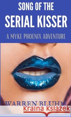 Song of the Serial Kisser: A Myke Phoenix Adventure Warren Bluhm 9781737349983 Warren Bluhm