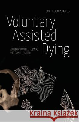 Voluntary Assisted Dying: Law? Health? Justice? David J. Carter Daniel J. Fleming 9781760465049 Anu Press