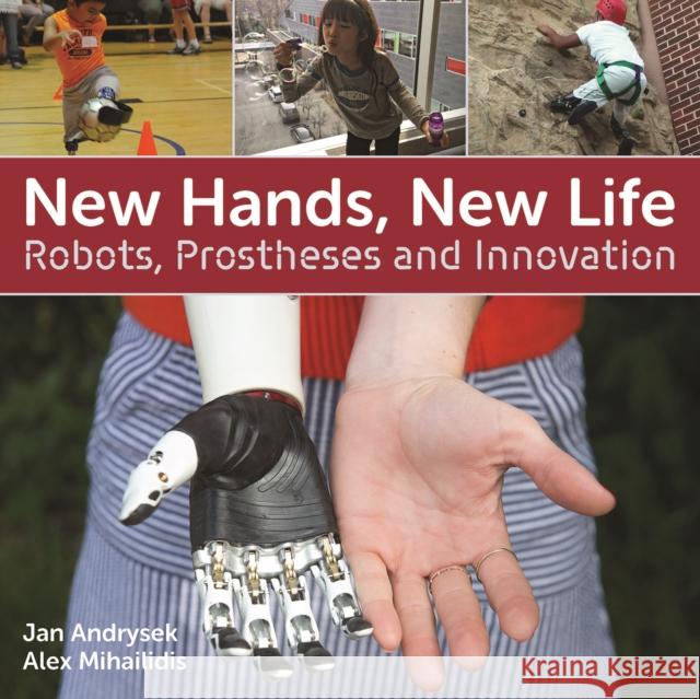 New Hands, New Life: Robots, Prostheses and Innovation Jan Andrysek Alex Mihailidis 9781770859692 Firefly Books