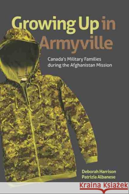 Growing Up in Armyville: Canada's Military Families During the Afghanistan Mission Deborah Harrison Patrizia Albanese 9781771122344 Wilfrid Laurier University Press