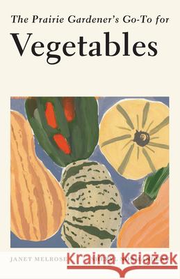 The Prairie Gardener's Go-To for Vegetables Janet Melrose Sheryl Normandeau 9781771513128 Touchwood Editions