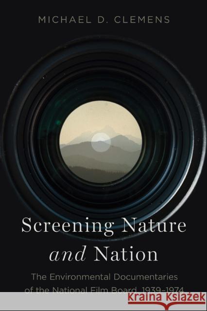Screening Nature and Nation: The Environmental Documentaries of the National Film Board, 1939-1974 Clemens, Michael D. 9781771993357 Athabasca University Press