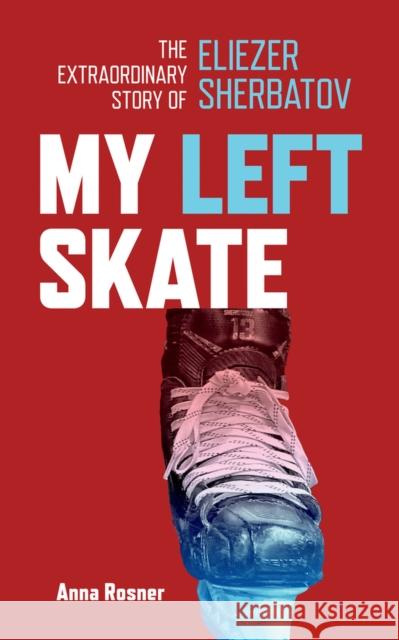 My Left Skate: The Extraordinary Story of Eliezer Sherbatov Anna Rosner 9781773370873 Great Plains Publications Ltd
