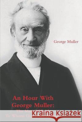 An Hour With George Muller: The Man Of Faith To Whom God Gave Millions George Muller, A Sims 9781774641422 Must Have Books