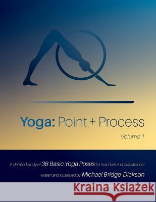 Yoga: Point + Process: A Detailed Study of 36 Basic Yoga Poses for Teachers and Practitioners Michael Bridge-Dickson, Michael Bridge-Dickson, Carrie Owerko 9781775105404 Sensasana