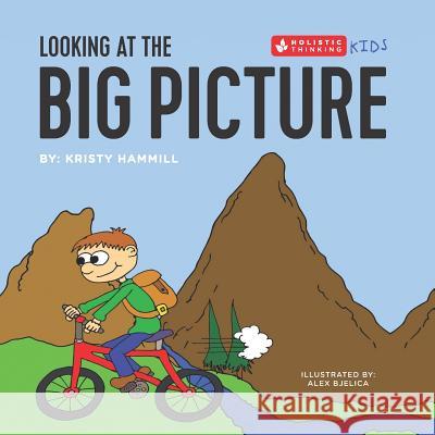 Looking at the Big Picture: Holistic Thinking Kids Alex Bjelica Kristy Hammill 9781775163879 Kristy Hammill