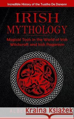 Irish Mythology: Incredible History of the Tuatha De Danann (Magical Tools in the World of Irish Witchcraft and Irish Paganism) Albert Westerman   9781775243625 Jessy Lindsay