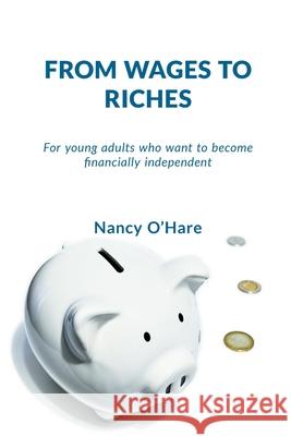 From Wages to Riches: For young adults who want to become financially independent Nancy O'Hare 9781777401702 Nancy O'Hare