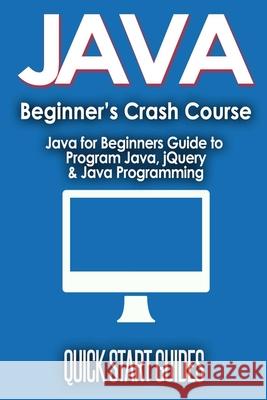 JAVA for Beginner's Crash Course: Java for Beginners Guide to Program Java, jQuery, & Java Programming Quick Star 9781777942892 ND Publishing