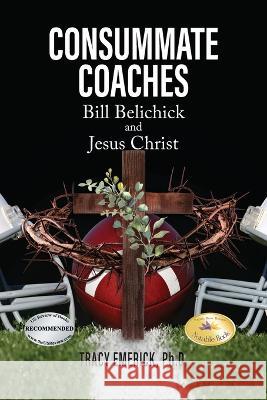 Consummate Coaches: Bill Belichick and Jesus Christ Tracy Emerick Ph D   9781778830891 Bookside Press