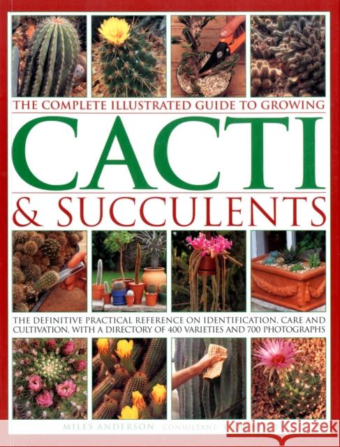 Complete Illustrated Guide to Growing Cacti and Succulents Miles Anderson 9781780190921 Anness Publishing