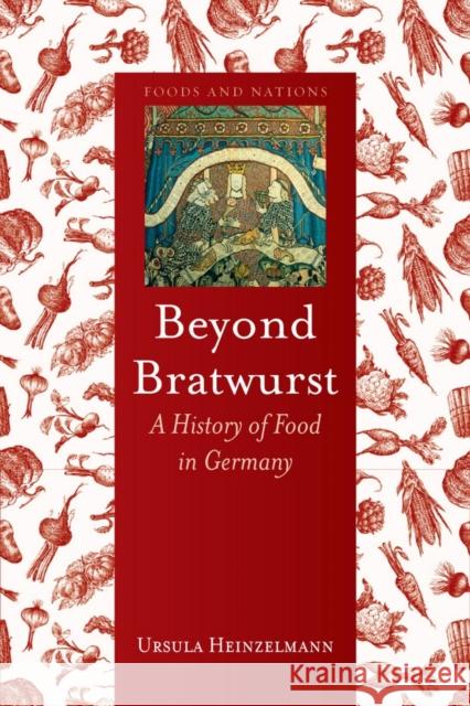 Beyond Bratwurst: A History of Food in Germany Heinzelmann, Ursula 9781780232720 Reaktion Books