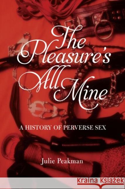 The Pleasure's All Mine: A History of Perverse Sex Peakman, Julie 9781780236759 Reaktion Books