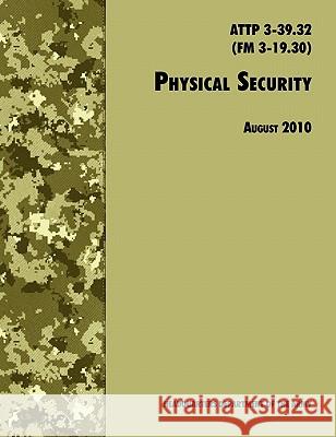 Physical Security: The Official U.S. Army Field Manual ATTP 3-39.32 (FM 3-19.30), August 2010 revision U. S. Department of the Army 9781780391489 WWW.Militarybookshop.Co.UK