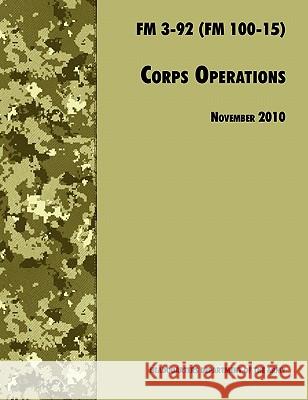 Corps Operations: The Official U.S. Army Field Manual FM 3-92 (FM 100-15), 26th November 2010 revision U. S. Department of the Army 9781780391809 WWW.Militarybookshop.Co.UK