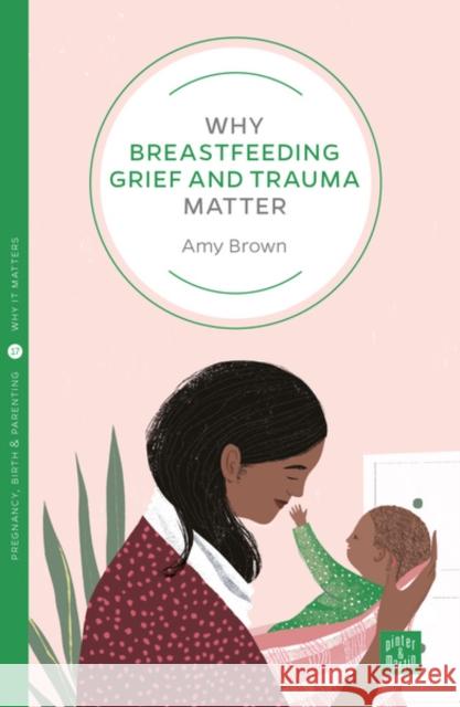 Why Breastfeeding Grief and Trauma Matter Amy Brown 9781780666150 Pinter & Martin Ltd.