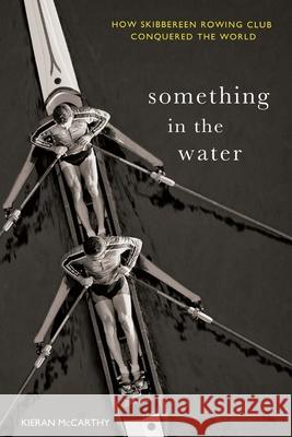 Something In The Water: How Skibbereen Rowing Club Conquered the World Kieran McCarthy 9781781178034 Mercier Press