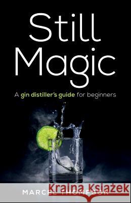 Still Magic: A gin distiller's guide for beginners Marcel Thompson   9781781333655 Rethink Press