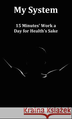 My System, 15 Minutes' Work a Day for Health's Sake. with Original Formatting. Muller, J. P. 9781781390290 Benediction Classics