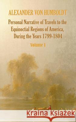 Personal Narrative of Travels to the Equinoctial Regions of America, During the Year 1799-1804 - Volume 1 Alexander Vo Aime Bonpland Thomasina Ross 9781781393307 Benediction Classics