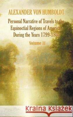 Personal Narrative of Travels to the Equinoctial Regions of America, During the Year 1799-1804 - Volume 2 Alexander Vo Aime Bonpland Thomasina Ross 9781781393314 Benediction Classics