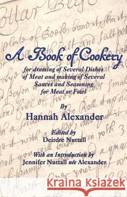 A Book of Cookery for Dressing of Several Dishes of Meat and Making of Several Sauces and Seasoning for Meat or Fowl Hannah Alexander Deirdre Nuttall Jennifer Nuttall 9781782010746 Evertype